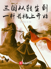三国从转生到一杆长枪上开始最新章节