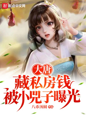 大唐：藏私房钱，被小兕子曝光最新章节