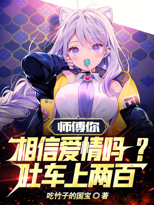 师傅你相信爱情吗？吐车上两百！最新章节