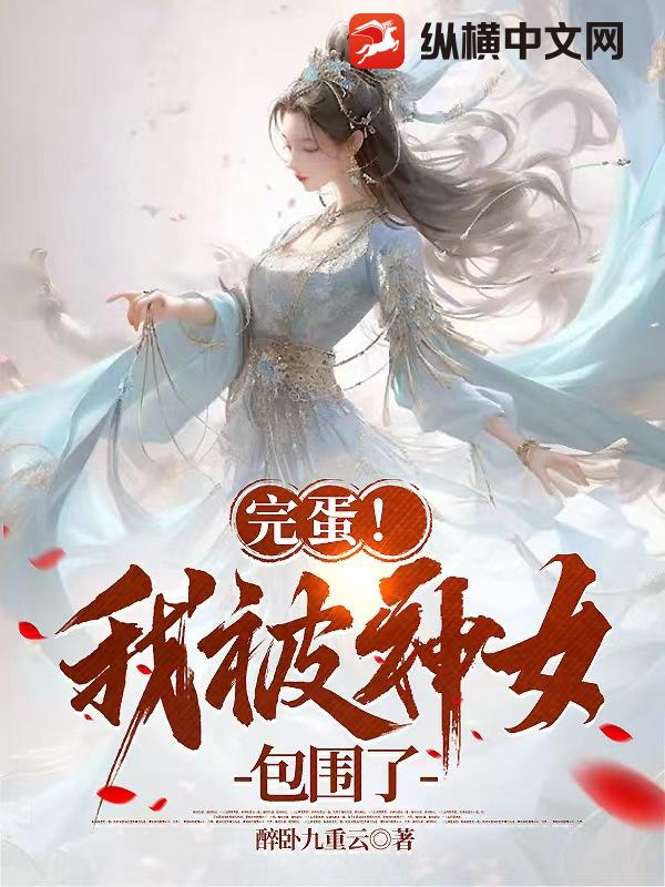 完蛋！我被神女包围了最新章节