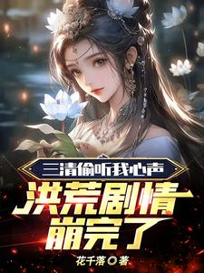 三清偷听我心声，洪荒剧情崩完了最新章节