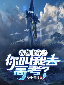 我都飞升了，你叫我去高考？最新章节