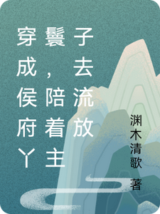 穿成侯府丫鬟，陪着主子去流放最新章节