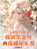 满级归来！我用华夏经典惊爆娱乐圈最新章节