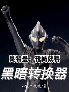 奥特曼：开局获得黑暗转换器最新章节