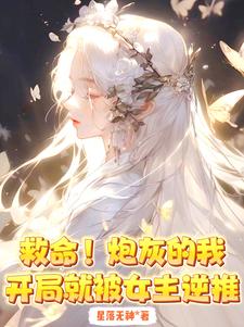 救命！炮灰的我开局就被女主逆推最新章节