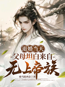 退婚当天，父母坦白来自无上帝族最新章节