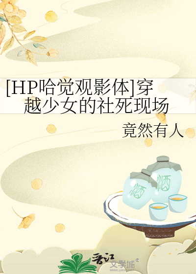 [HP哈觉观影体]穿越少女的社死现场最新章节