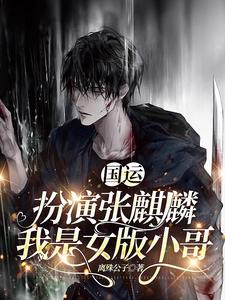 国运：扮演张麒麟，我是女版小哥最新章节