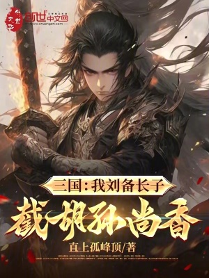 三国：被刘备赶走，我截胡孙尚香最新章节
