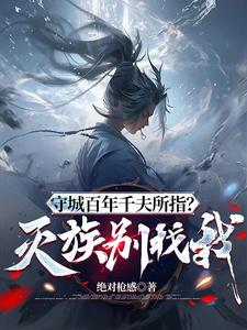 守城百年千夫所指？灭族别找我！最新章节