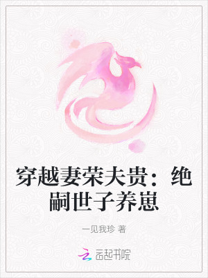 穿越妻荣夫贵：绝嗣世子养崽最新章节