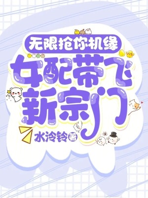 无限抢你机缘！女配带飞新宗门最新章节