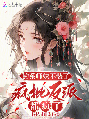 钓系师妹不装了，疯批反派都疯了最新章节