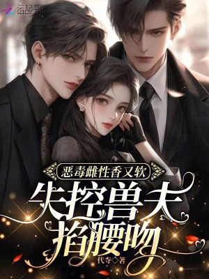 恶毒雌性香又软，失控兽夫掐腰吻最新章节