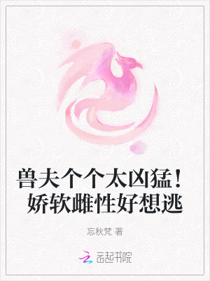 兽夫个个太凶猛！娇软雌性好想逃最新章节