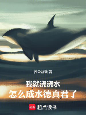 我就浇浇水，怎么成水德真君了最新章节