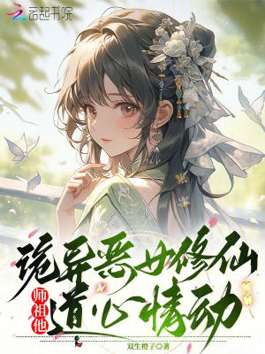 诡异恶女修仙，师祖他道心情动最新章节