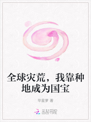 全球灾荒，我靠种地成为国宝最新章节