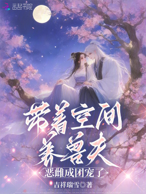 带着空间养兽夫，恶雌成团宠了最新章节