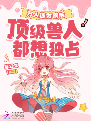 万人迷发癫后，顶级兽人都想独占最新章节
