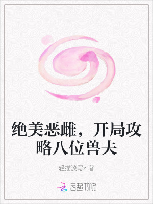 绝美恶雌，开局攻略八位兽夫最新章节