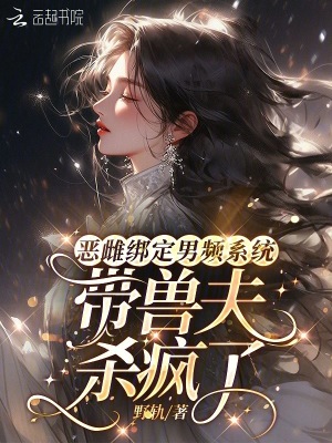 恶雌绑定男频系统：带兽夫杀疯了最新章节