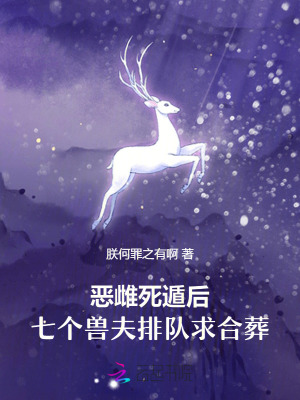 恶雌死遁后，七个兽夫排队求合葬最新章节