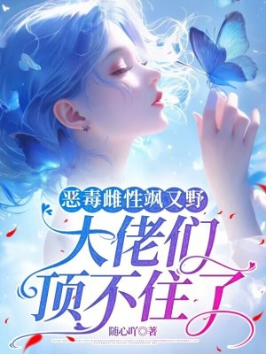 恶毒雌性飒又野：大佬们顶不住了最新章节