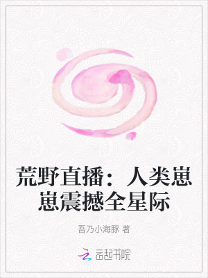 荒野直播：人类崽崽震撼全星际最新章节