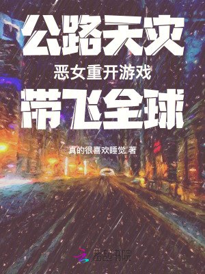 公路天灾：恶女重开游戏带飞全球最新章节
