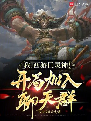 我，西游巨灵神！开局加入聊天群最新章节