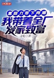 重回九零下岗潮，我带着全厂发家致富最新章节