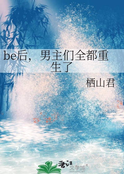 be后，男主们全都重生了最新章节