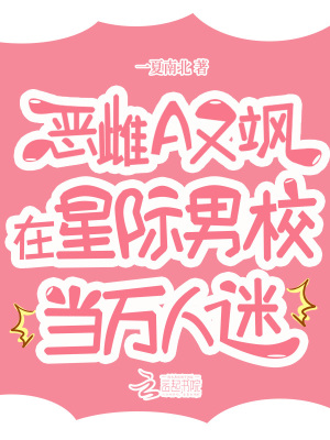 恶雌A又飒，在星际男校当万人迷最新章节