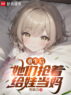 重生后，她们抢着给娃当妈最新章节
