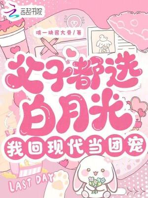 父子都选白月光，我回现代当团宠最新章节