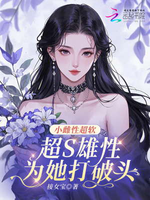 小雌性超软，超S雄性为她打破头最新章节