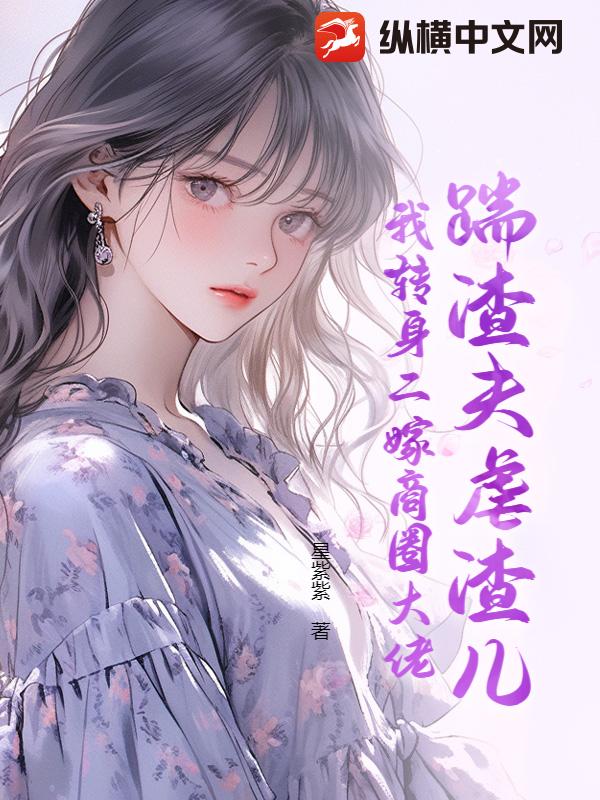 踹渣夫虐渣儿，我转身二嫁商圈大佬最新章节