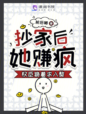 抄家后，她赚疯！权臣跪着求入赘最新章节