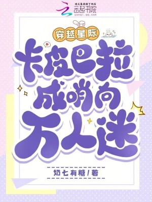 穿越星际，卡皮巴拉成哨向万人迷最新章节