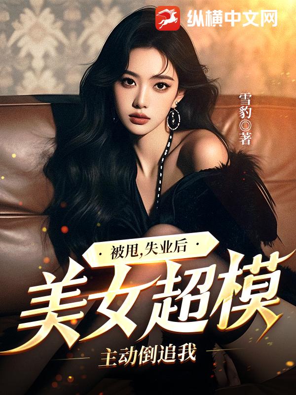 被甩，失业后，美女超模主动倒追我最新章节