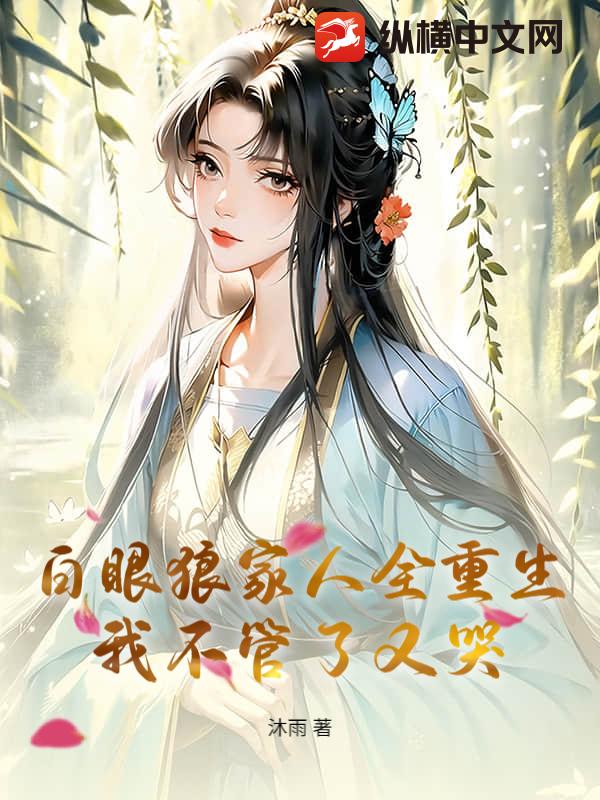 白眼狼家人全重生，我不管了又哭最新章节