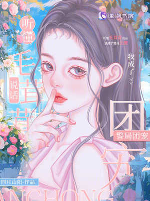 听懂毛茸茸说话，我成了警局团宠最新章节