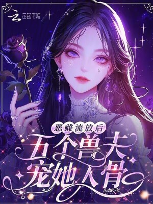 恶雌流放后，五个兽夫宠她入骨最新章节