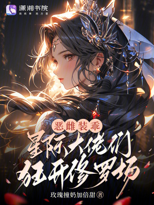 恶雌装乖，星际大佬们狂开修罗场最新章节