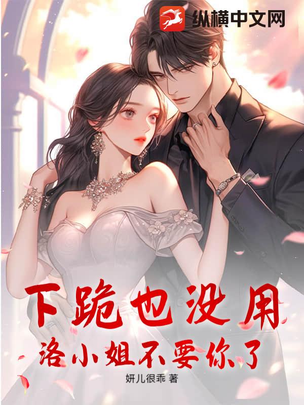 下跪也没用，洛小姐不要你了最新章节