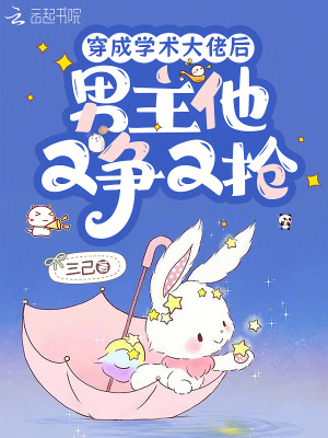 穿成学术大佬后，男主他又争又抢最新章节