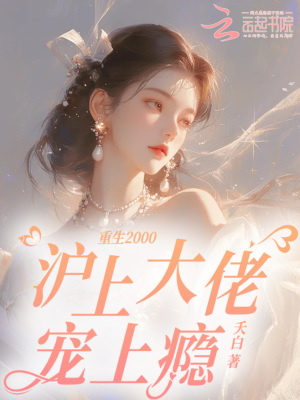 重生2000，沪上大佬宠上瘾最新章节
