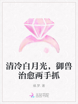 清冷白月光，御兽治愈两手抓最新章节